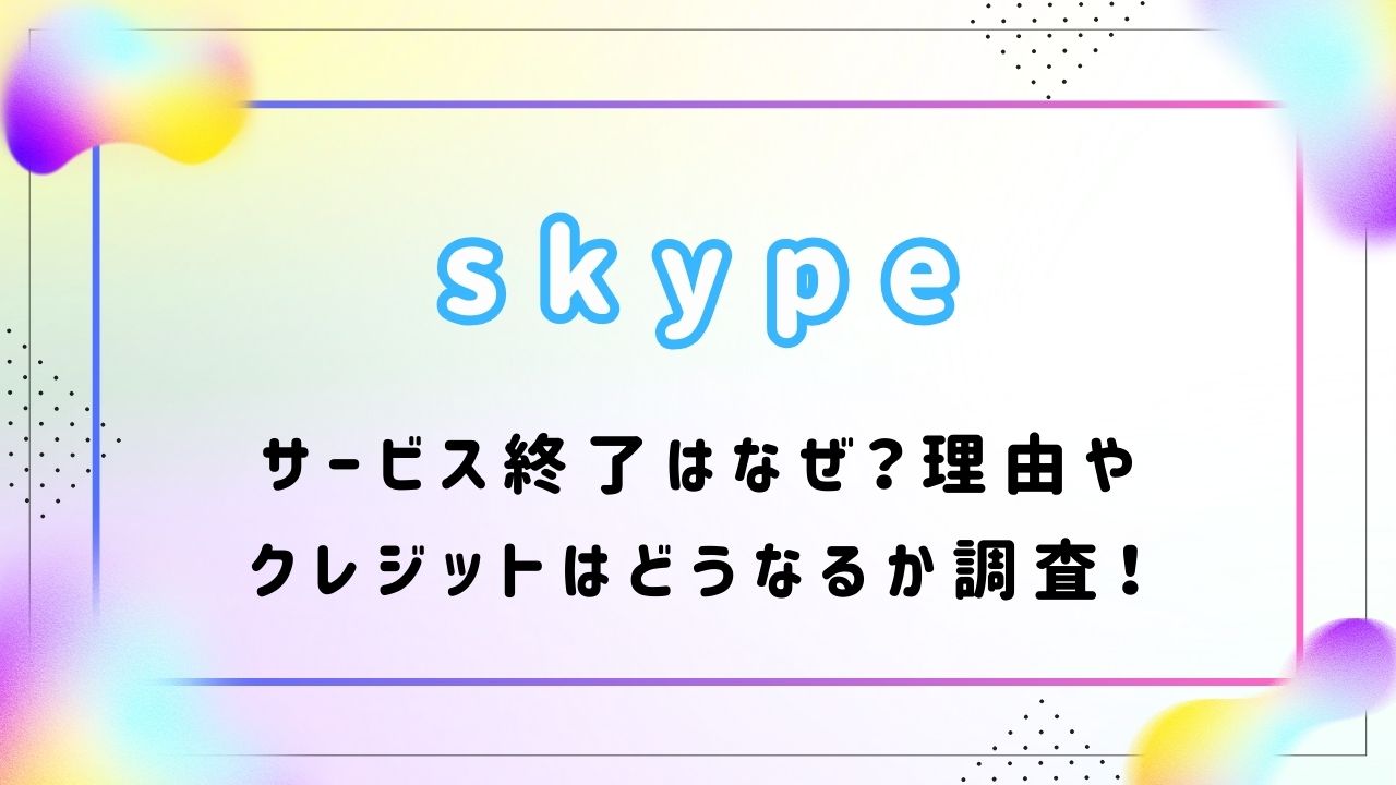 skypeサービス終了はなぜ？理由やクレジットはどうなるか調査！