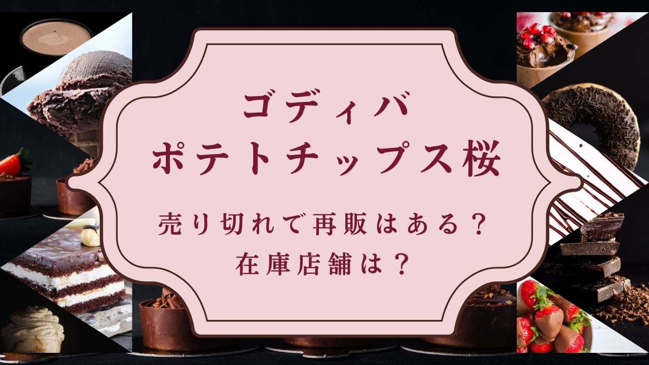 ゴディバポテトチップス桜売り切れで再販はある？在庫店舗は？