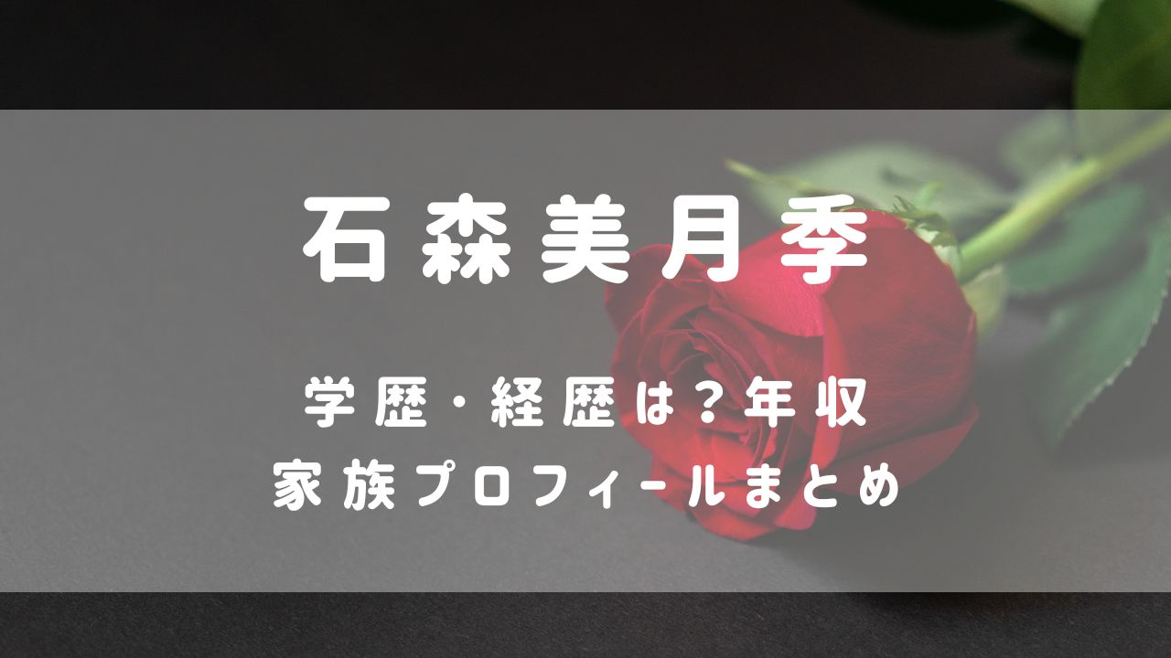 石森美月季(ﾊﾞﾁｪﾗｰ6)の学歴･経歴は？年収･家族ﾌﾟﾛﾌｨｰﾙまとめ