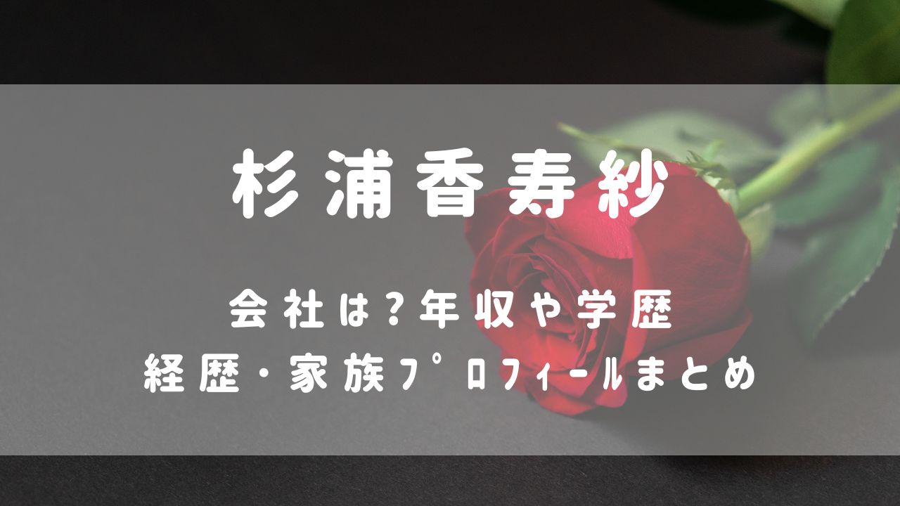 杉浦香寿紗(ﾊﾞﾁｪﾗｰ6)の会社は?年収や学歴･経歴･家族ﾌﾟﾛﾌｨｰﾙ