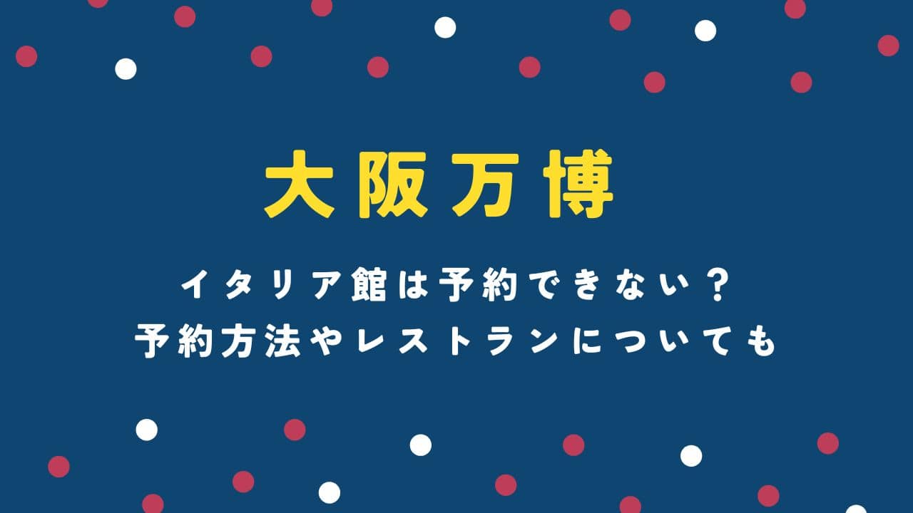 大阪万博イタリア館は予約できない？予約方法やレストランについても