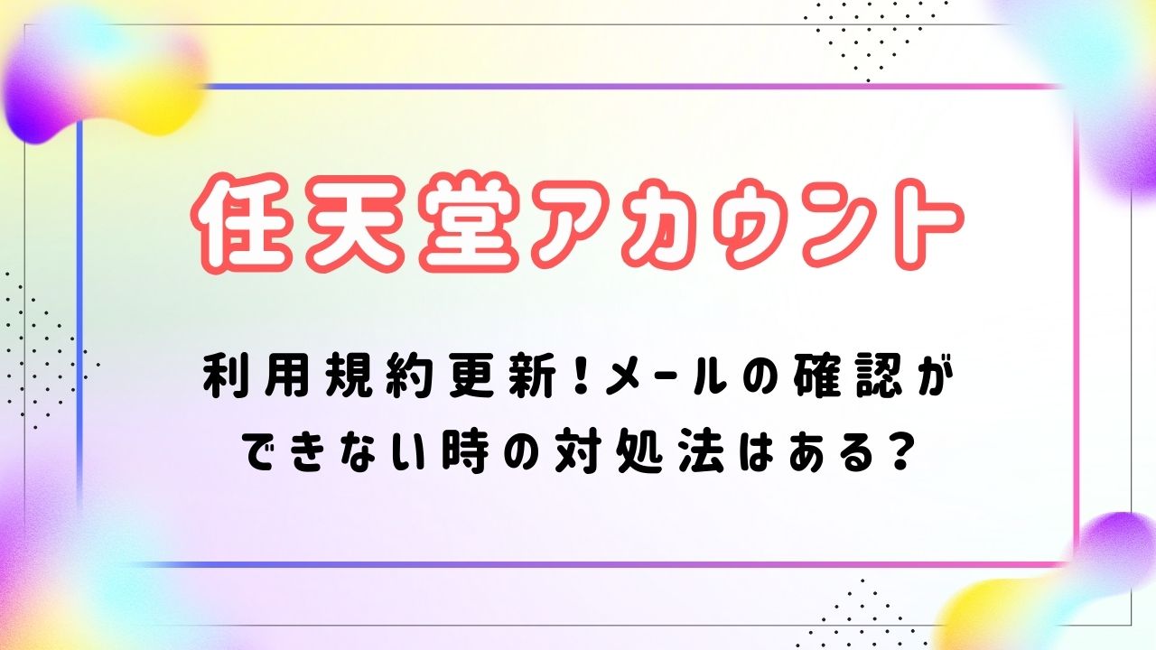 ニンテンドーアカウント利用規約更新！メールの確認ができない時の対処法はある？