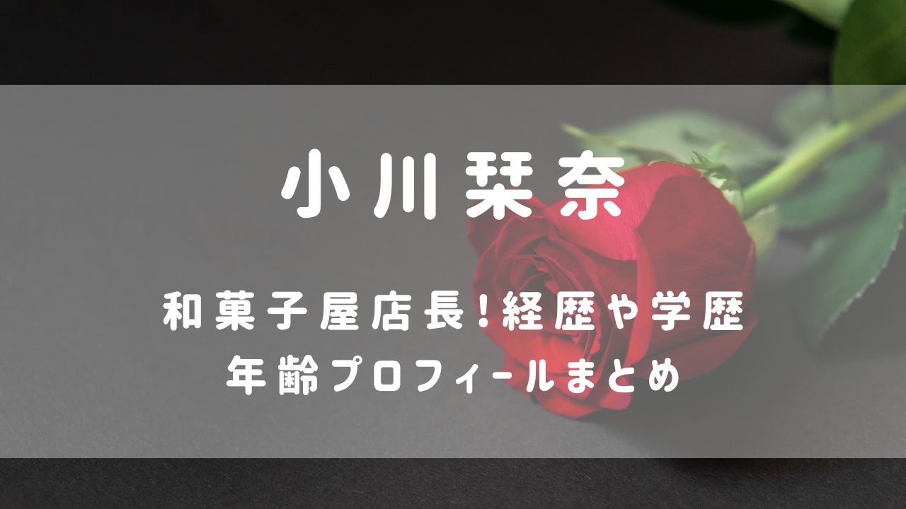 小川栞奈(ﾊﾞﾁｪﾗｰ6)わらびもち屋は?学歴･年収･家族プロフィールまとめ