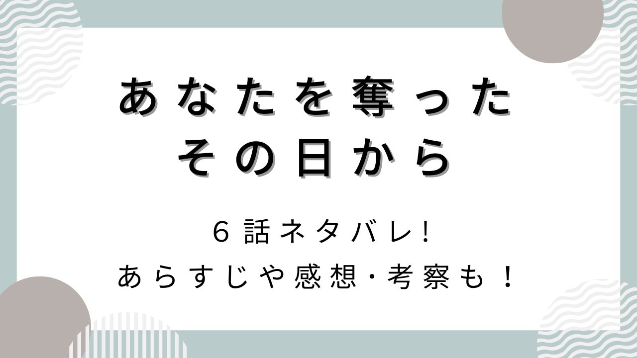 あなたを奪ったその日から6話ネタバレ!あらすじや感想･考察も！