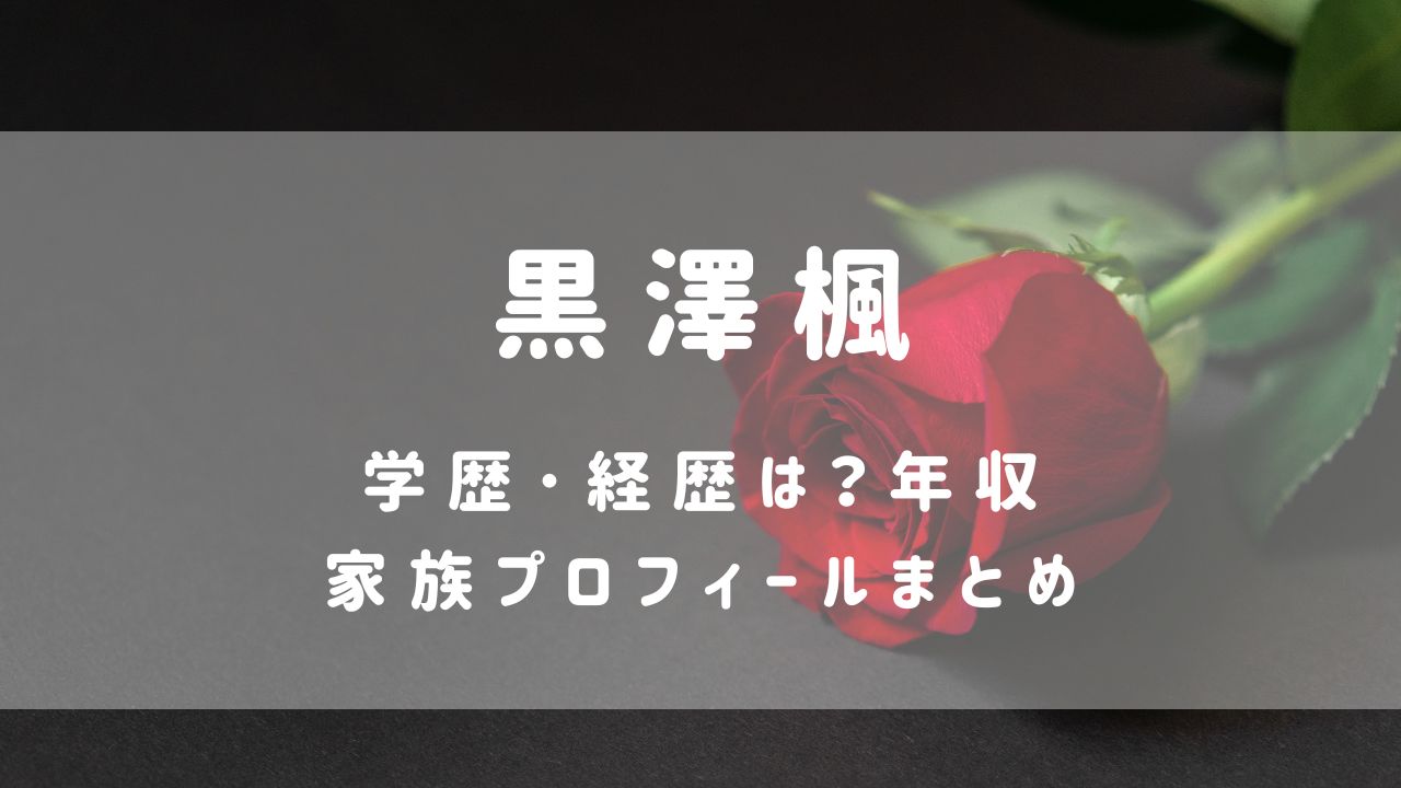 黒澤楓(ﾊﾞﾁｪﾗｰ6)の学歴･経歴は？年収･家族プロフィールまとめ
