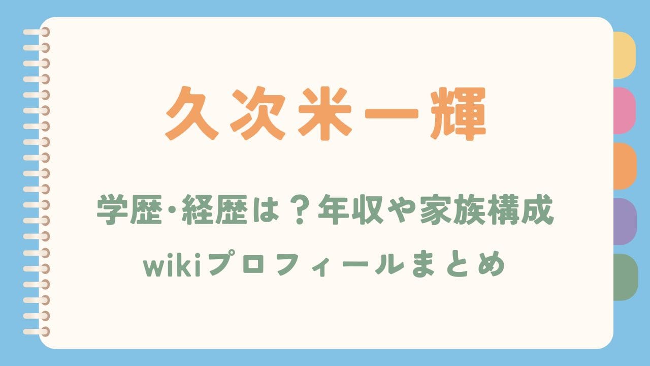 久次米一輝の学歴･経歴は？年収や家族構成･wikiプロフィールまとめ