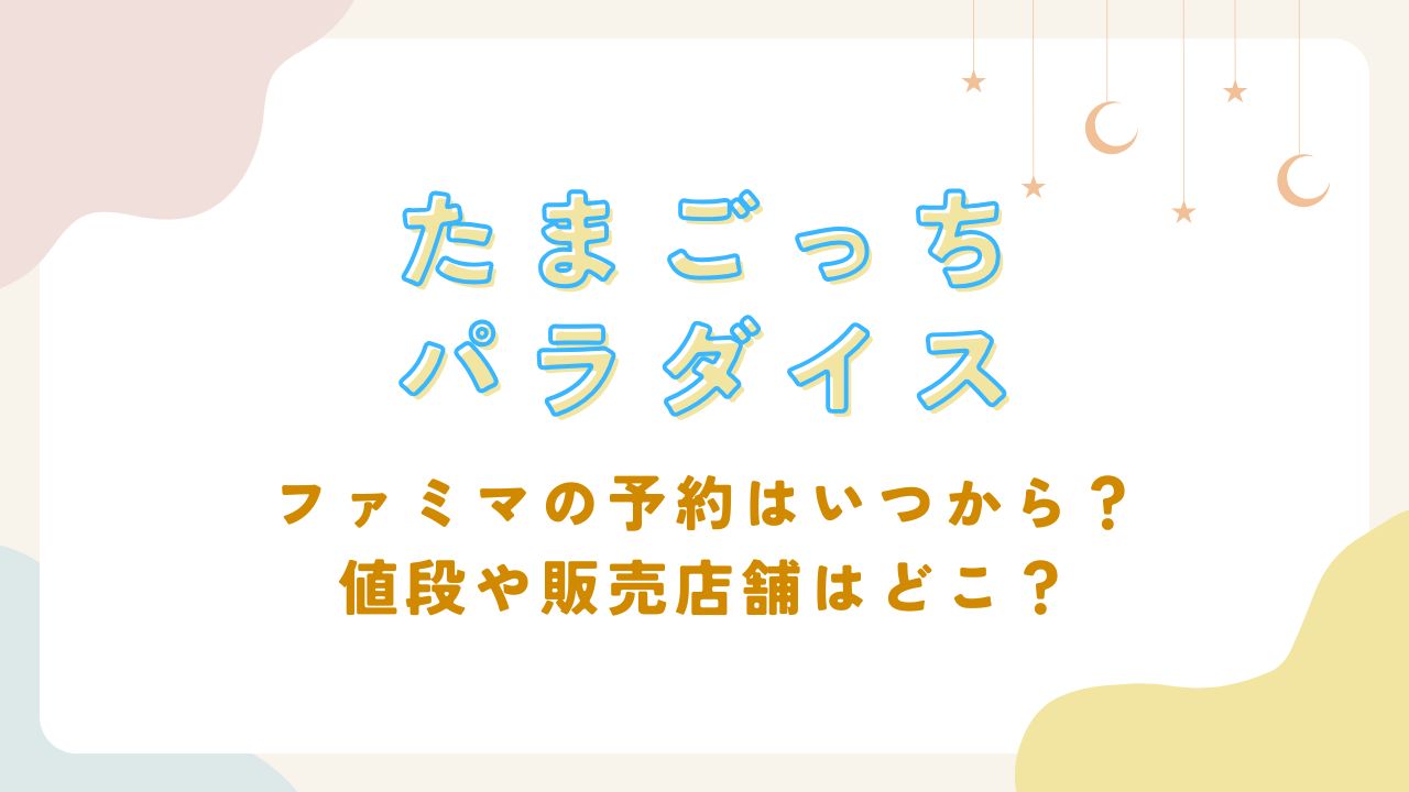 たまごっちパラダイスのファミマの予約はいつから？値段や販売店舗はどこ？