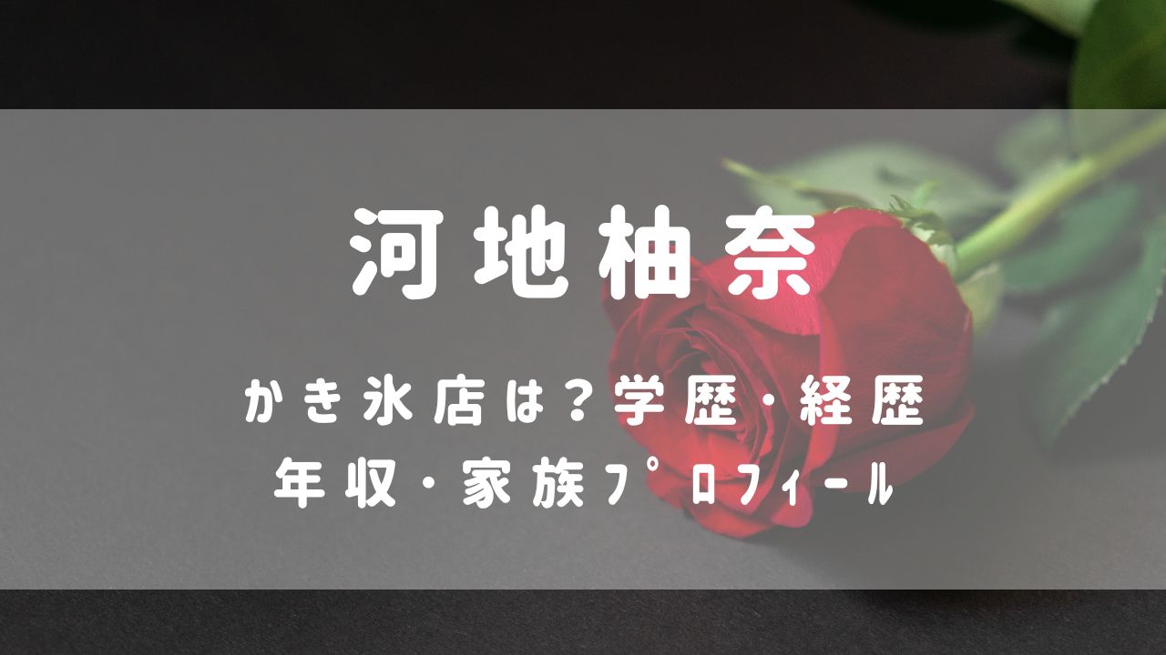 河地柚奈(ﾊﾞﾁｪﾗｰ6)かき氷店は？学歴･経歴や年収･家族ﾌﾟﾛﾌｨｰﾙ