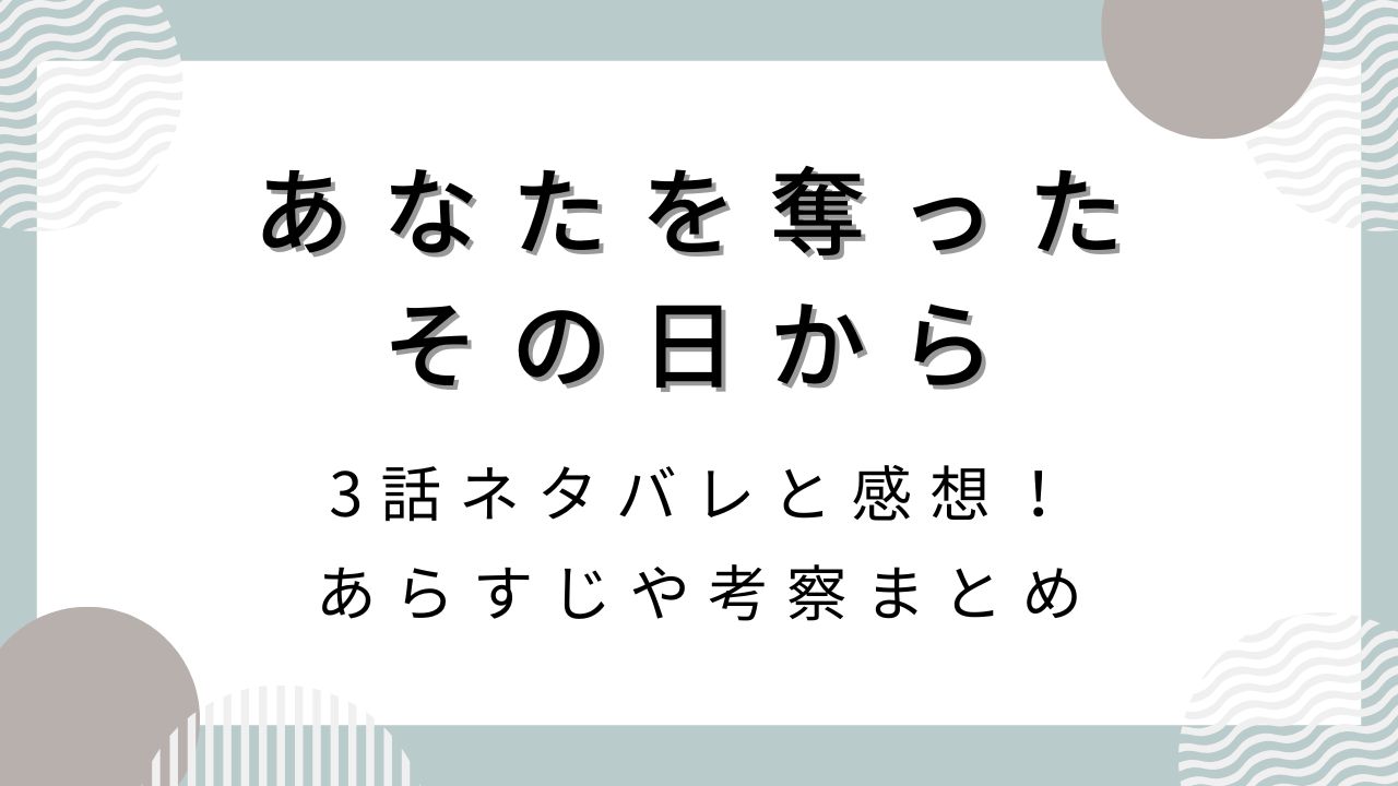 あなたを奪ったその日から3話ネタバレ!あらすじや感想･考察まとめ