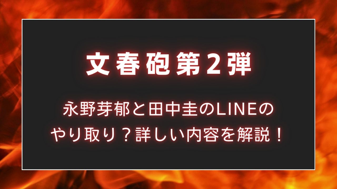 【文春砲】第2弾は永野芽郁と田中圭のLINEのやり取り？詳しい内容を解説！