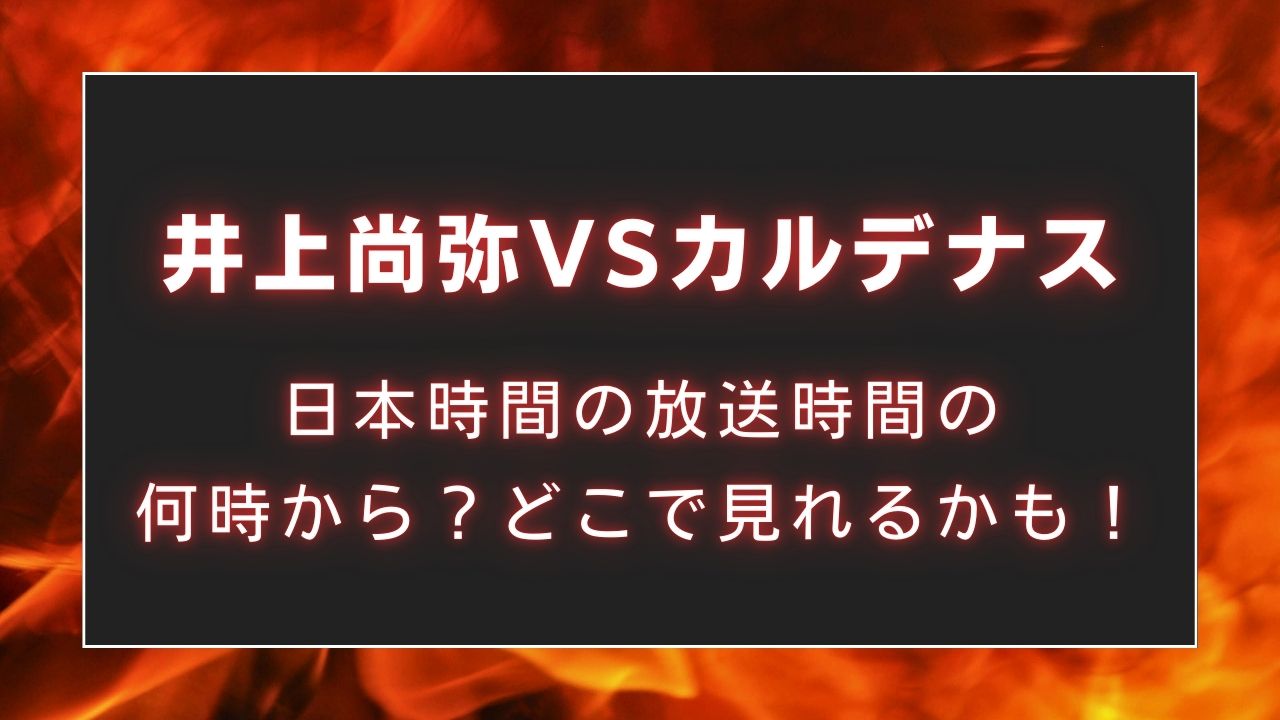 井上尚弥VSカルデナス日本時間の放送時間の何時から？どこで見れるかも！