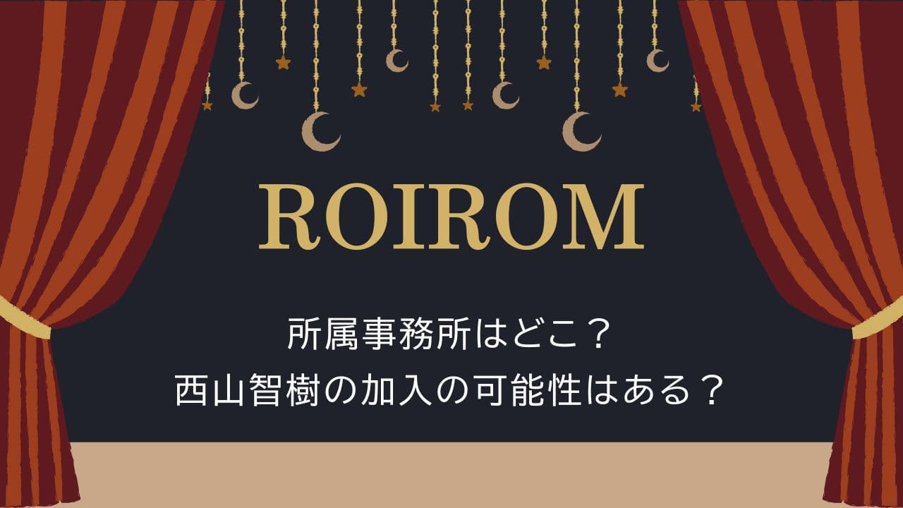 【ROIROM】所属事務所はどこ？西山智樹の加入の可能性はある？