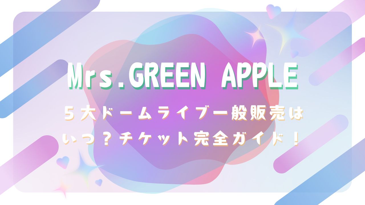 2025最新】ミセス５大ドームライブ一般販売はいつ？チケット完全ガイド！