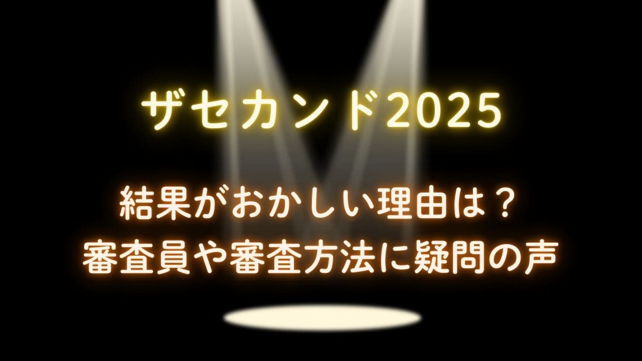 ザセカンド2025結果がおかしい理由は？審査員や審査方法に疑問の声