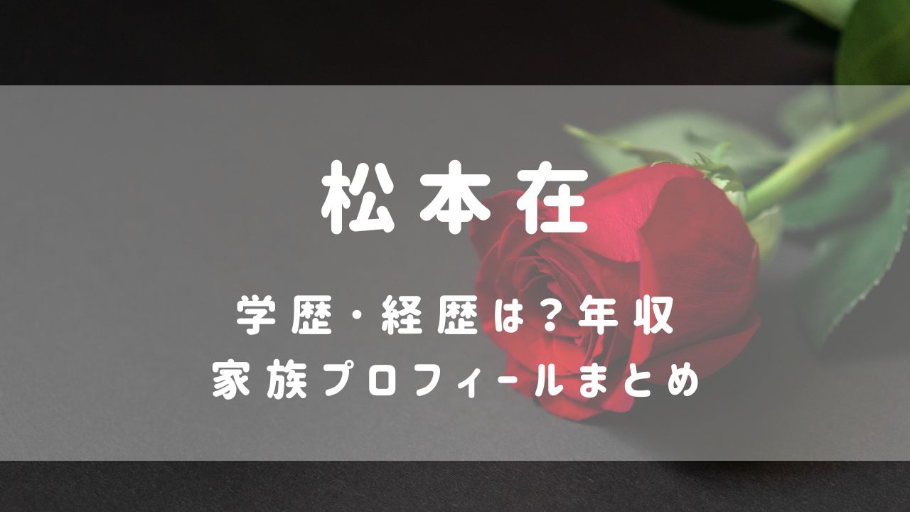 松本在(ﾊﾞﾁｪﾗｰ6)学歴･経歴は？年収･家族プロフィールまとめ