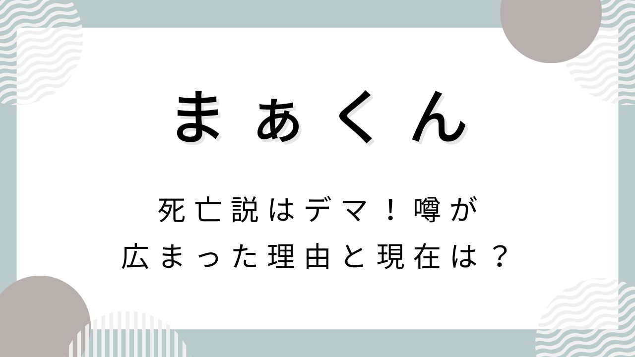 まぁくん死亡説はデマ！噂が広まった理由と現在は？