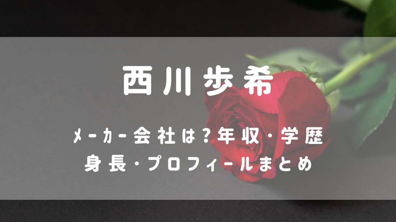 西川歩希(ﾊﾞﾁｪﾗｰ6)ﾒｰｶｰ会社は?年収･学歴･身長プロフィールまとめ