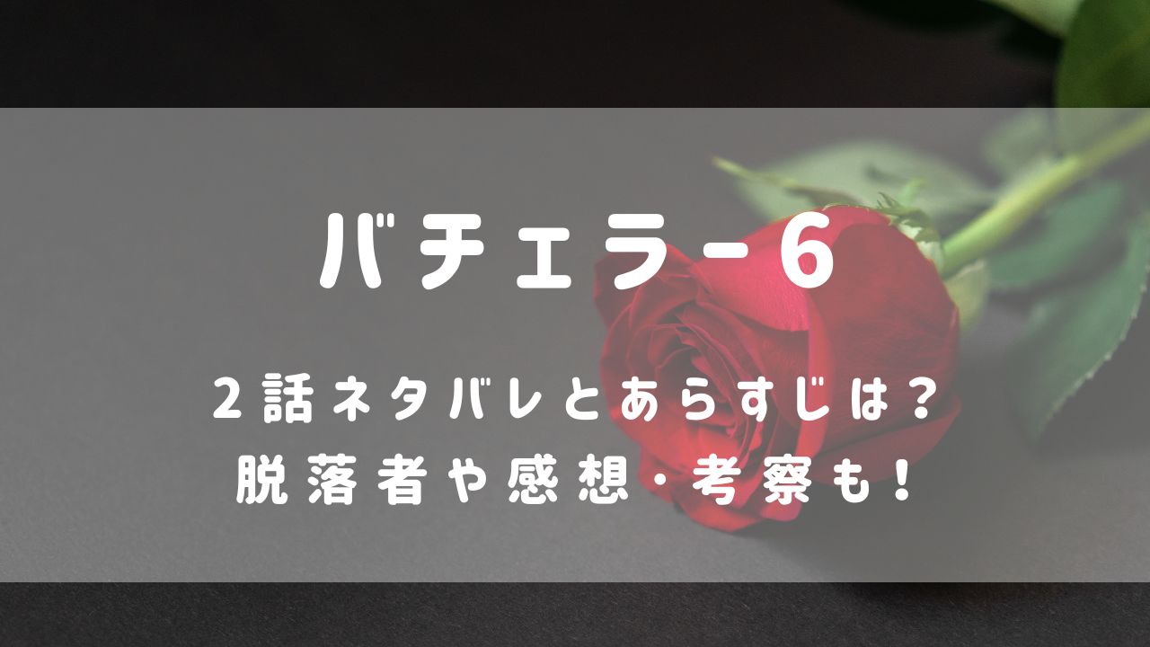 バチェラー6|2話ネタバレとあらすじは？脱落者や感想･考察も！