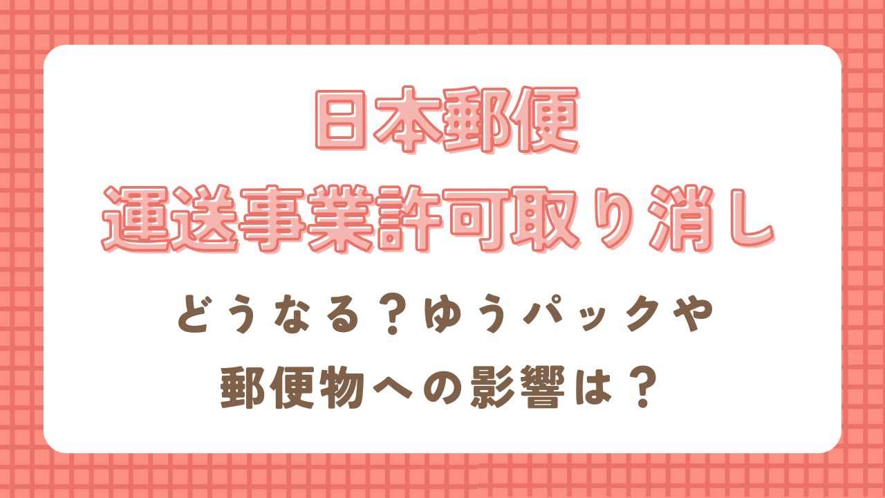日本郵便が運送事業許可取り消しでどうなる？ゆうパックや郵便物への影響は？