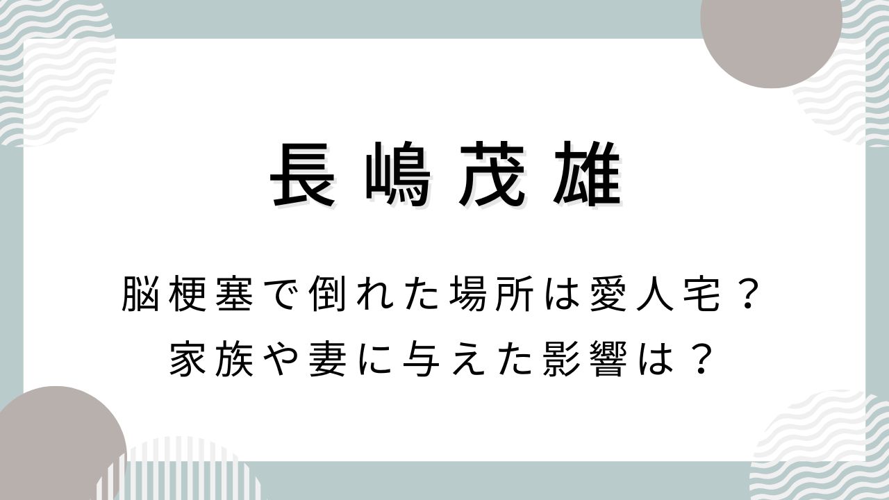 長嶋茂雄が脳梗塞で倒れた場所は愛人宅？家族や妻に与えた影響は？