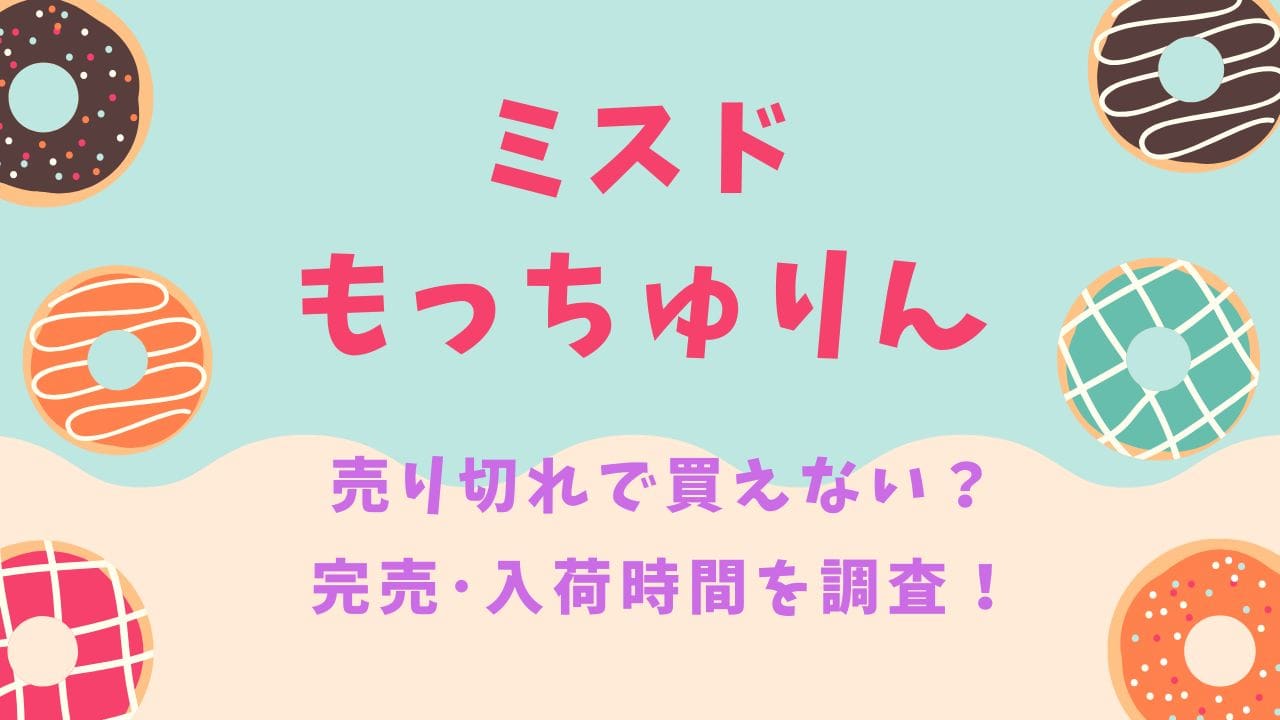 ミスドもっちゅりん売り切れで買えない？完売･入荷時間を調査！