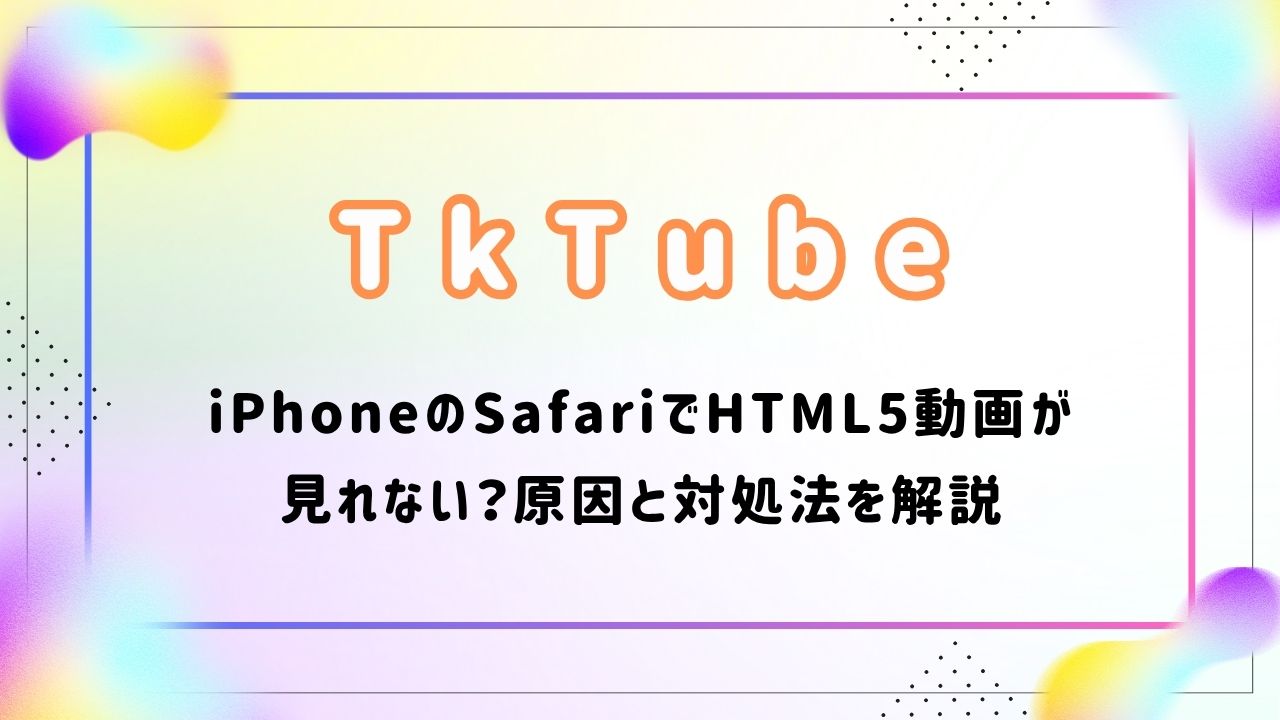 【iPhone/Safari】なぜTkTubeのHTML5動画が見れない？原因と対処法を解説