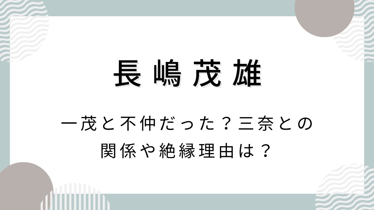 長嶋茂雄は一茂と不仲だった？三奈との関係や絶縁理由は？