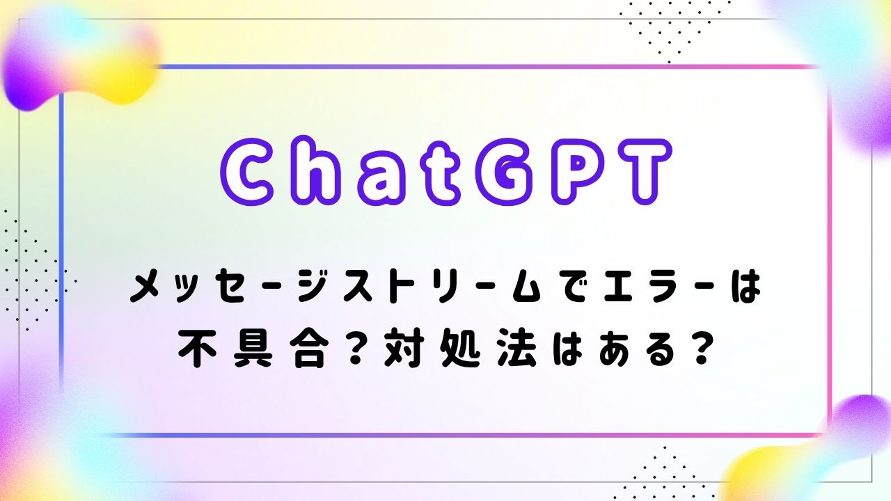 ChatGPTメッセージストリームでエラーは不具合？対処法はある？