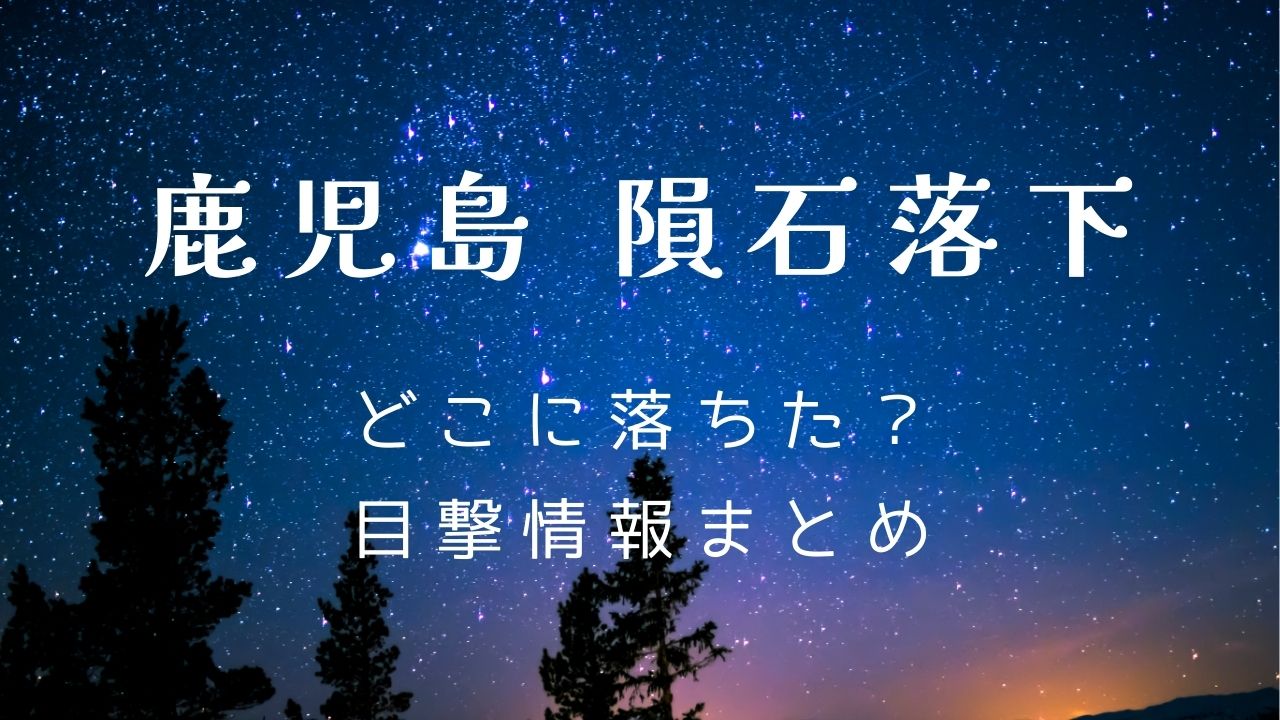 鹿児島の隕石落下はどこに落ちた？目撃情報まとめ