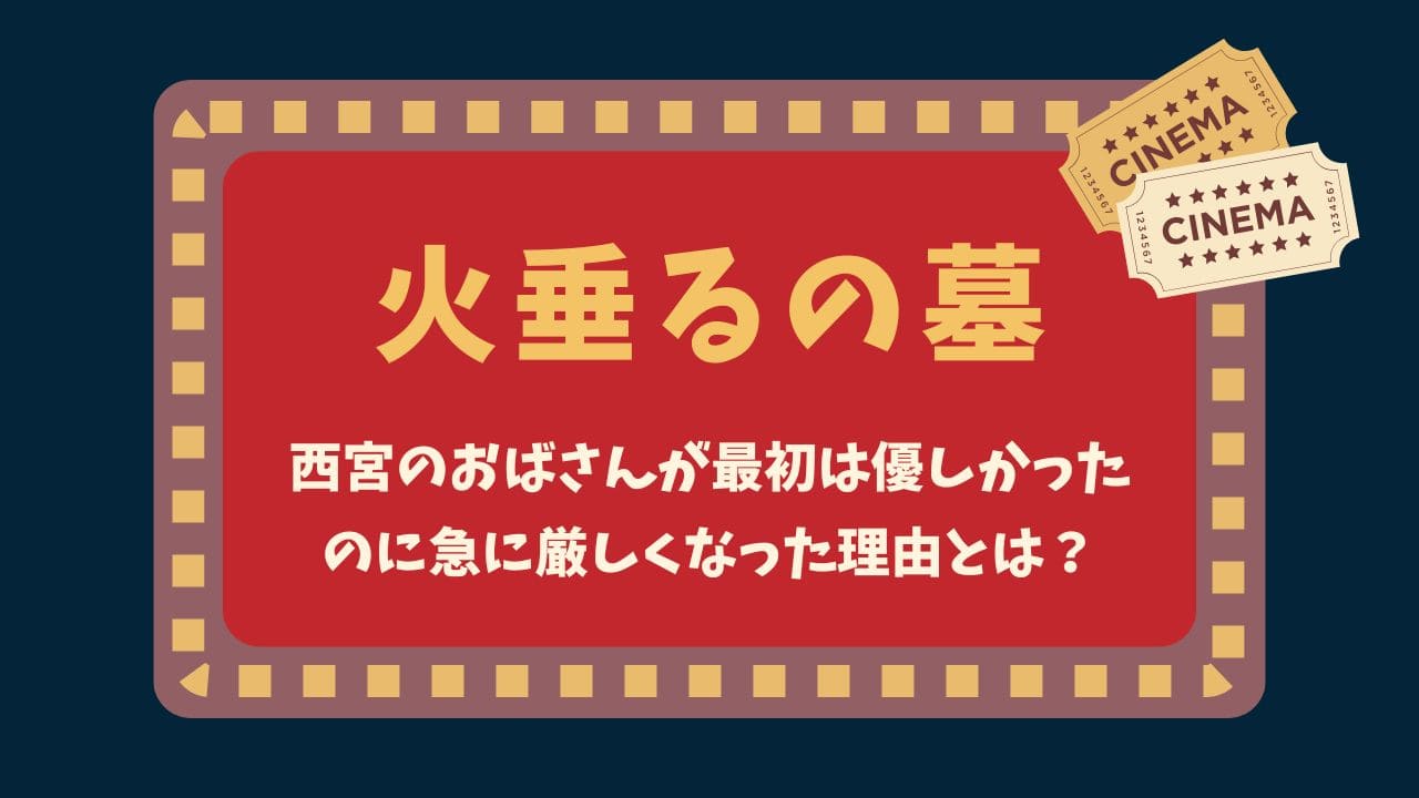 『火垂るの墓』西宮のおばさんが最初は優しかったのに急に厳しくなった理由は？