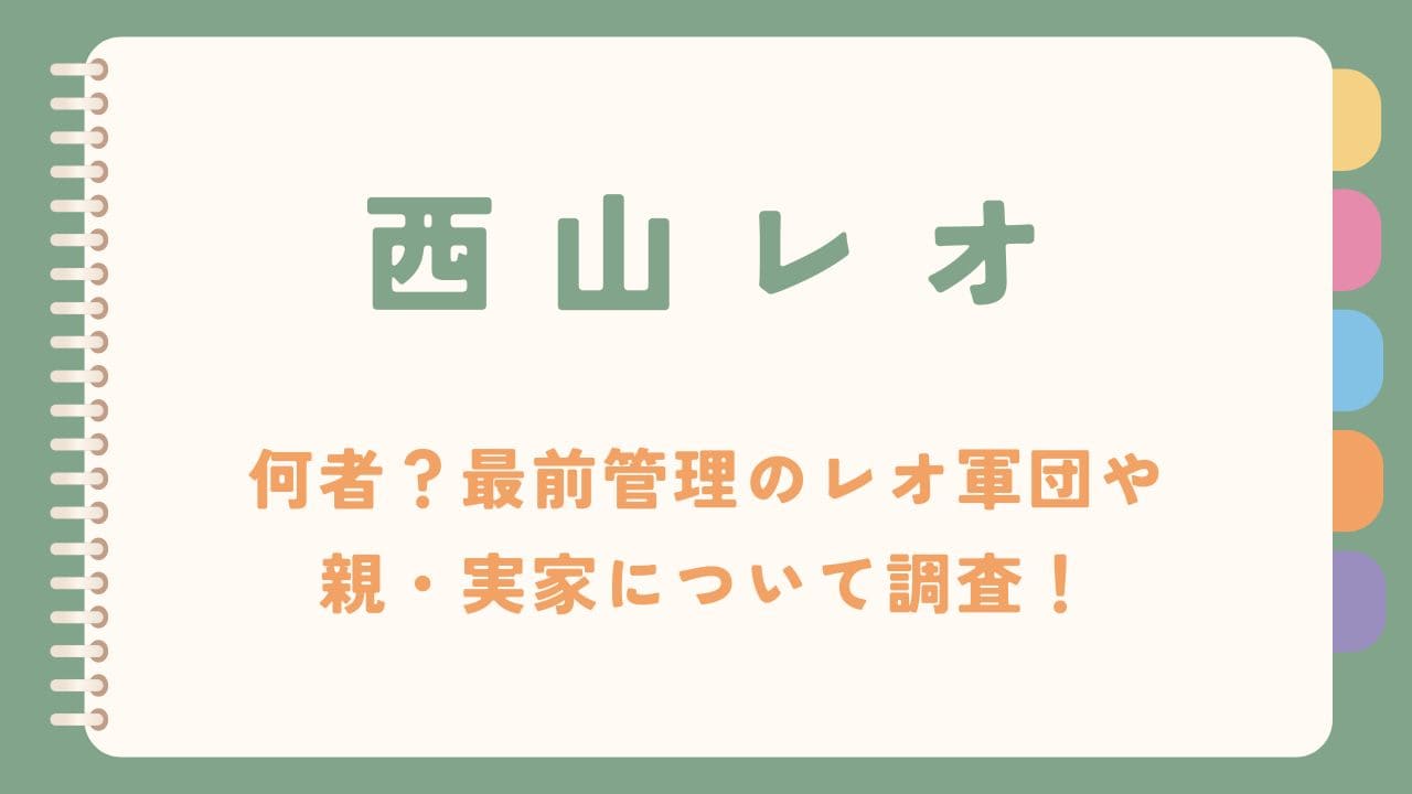 西山レオは何者？最前管理のレオ軍団や親・実家について調査！