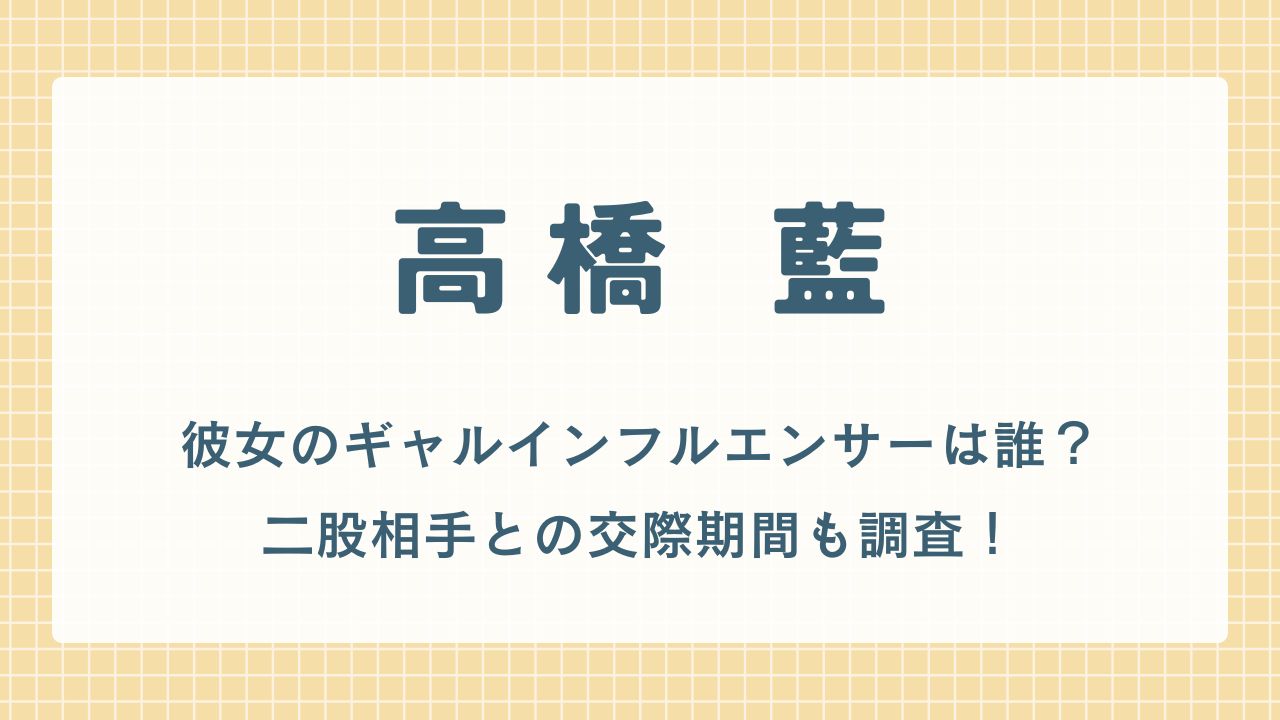 高橋藍の彼女のギャルインフルエンサーは誰?二股相手との交際期間も調査!