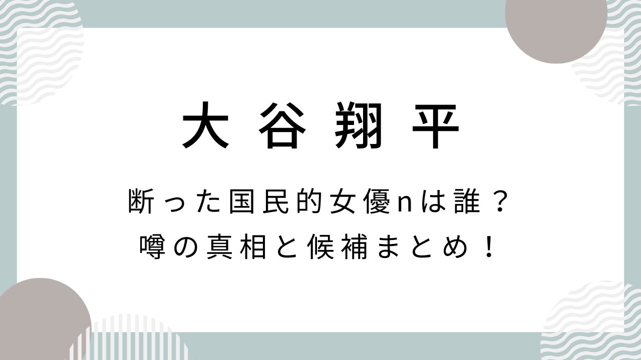 大谷翔平が断った国民的女優nは誰？噂の真相と候補まとめ！